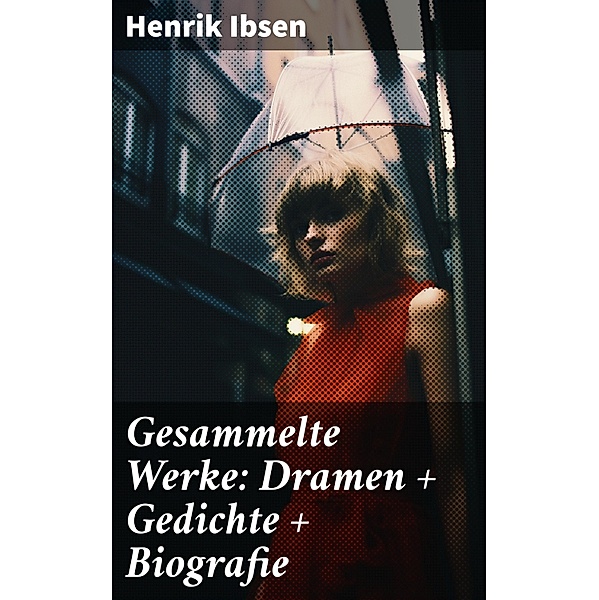 Gesammelte Werke: Dramen + Gedichte + Biografie, Henrik Ibsen