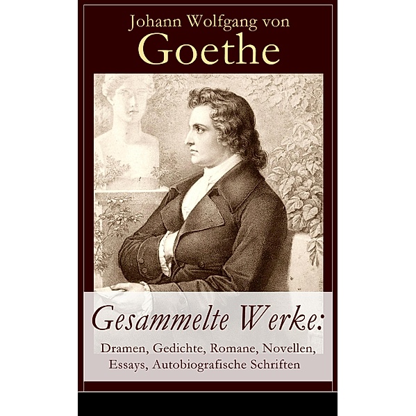 Gesammelte Werke: Dramen, Gedichte, Romane, Novellen, Essays, Autobiografische Schriften, Johann Wolfgang von Goethe