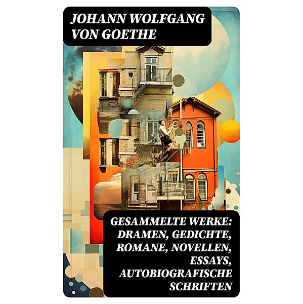 Gesammelte Werke: Dramen, Gedichte, Romane, Novellen, Essays, Autobiografische Schriften, Johann Wolfgang von Goethe
