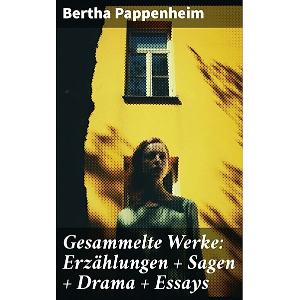 Gesammelte Werke: Erzählungen + Sagen + Drama + Essays, Bertha Pappenheim