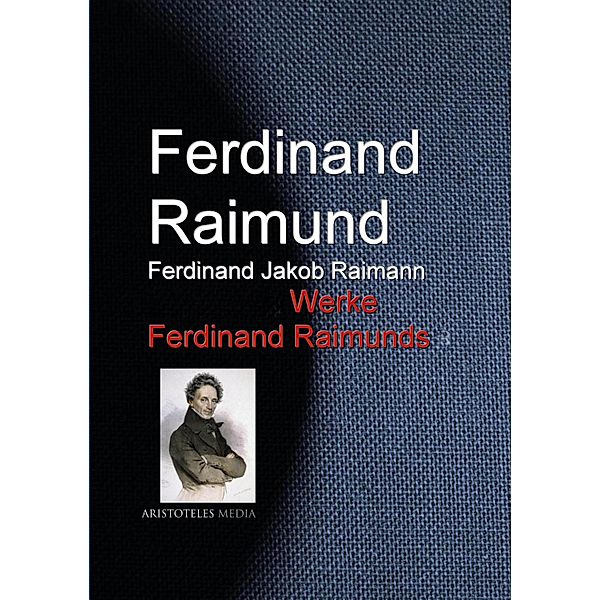 Gesammelte Werke Ferdinand Raimunds, Ferdinand Raimund, Ferdinand Jakob Raimann