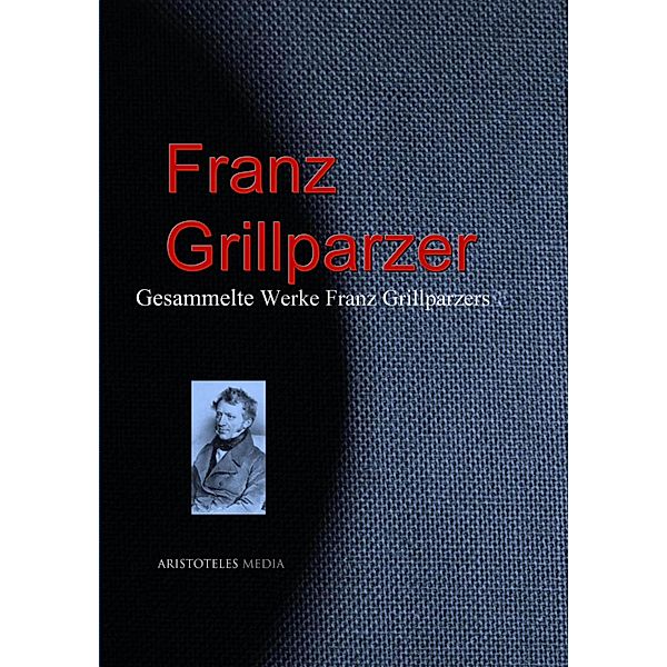 Gesammelte Werke Franz Grillparzers, Franz Grillparzer