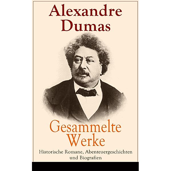 Gesammelte Werke: Historische Romane, Abenteuergeschichten und Biografien, Alexandre Dumas