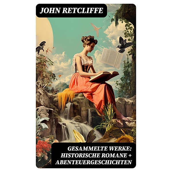 Gesammelte Werke: Historische Romane + Abenteuergeschichten, John Retcliffe