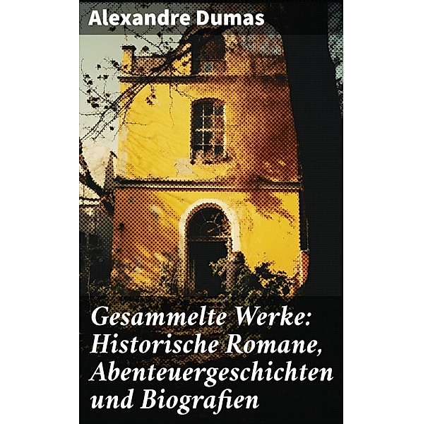 Gesammelte Werke: Historische Romane, Abenteuergeschichten und Biografien, Alexandre Dumas