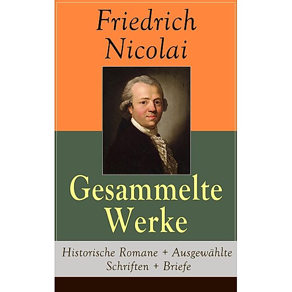 Gesammelte Werke: Historische Romane + Ausgewählte Schriften + Briefe, Friedrich Nicolai