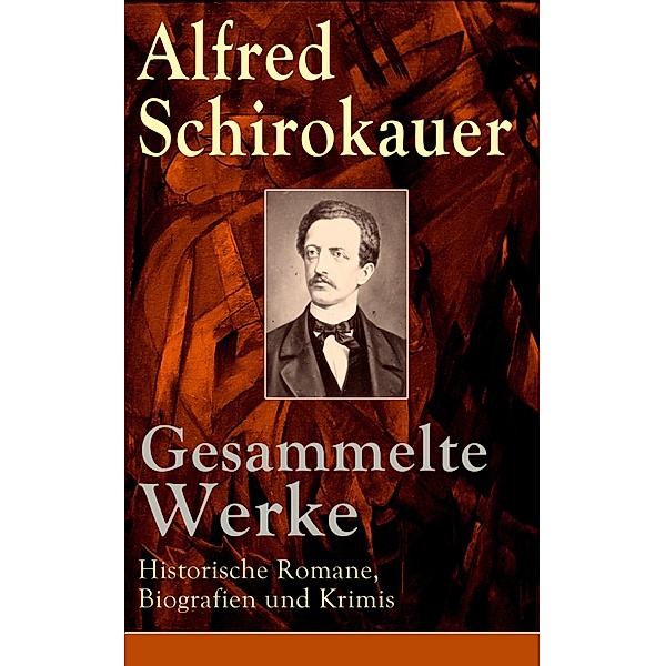Gesammelte Werke: Historische Romane, Biografien und Krimis, Alfred Schirokauer