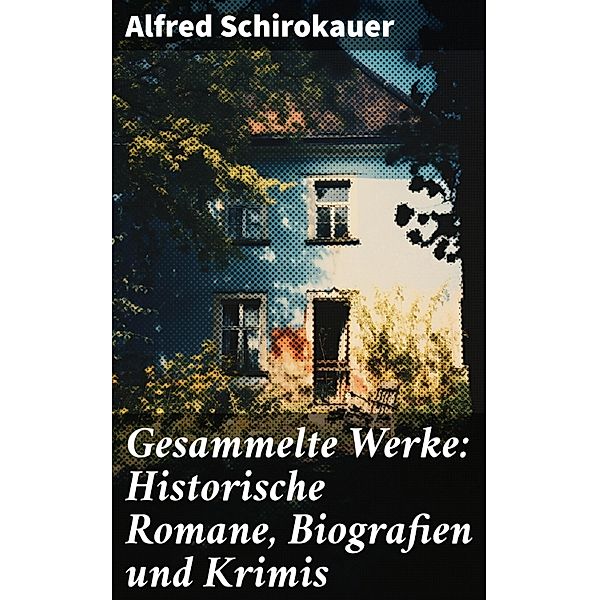 Gesammelte Werke: Historische Romane, Biografien und Krimis, Alfred Schirokauer