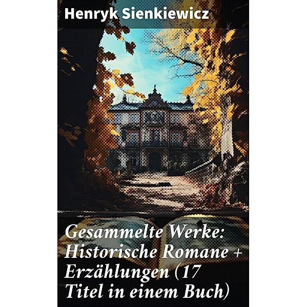 Gesammelte Werke: Historische Romane + Erzählungen (17 Titel in einem Buch), Henryk Sienkiewicz
