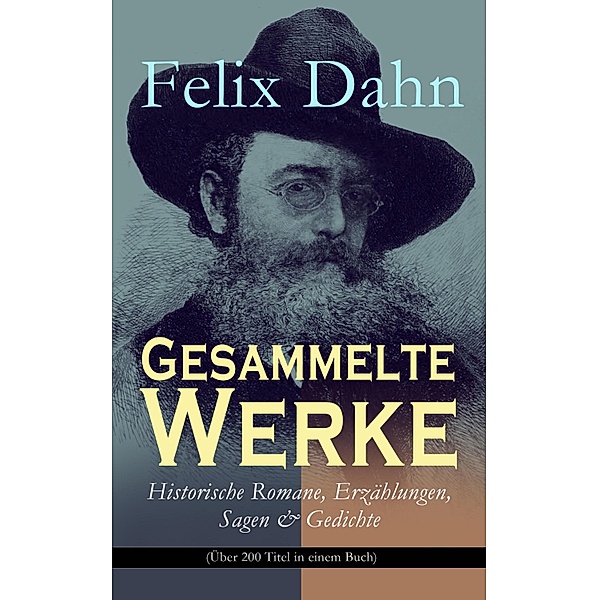 Gesammelte Werke: Historische Romane, Erzählungen, Sagen & Gedichte (Über 200 Titel in einem Buch), Felix Dahn