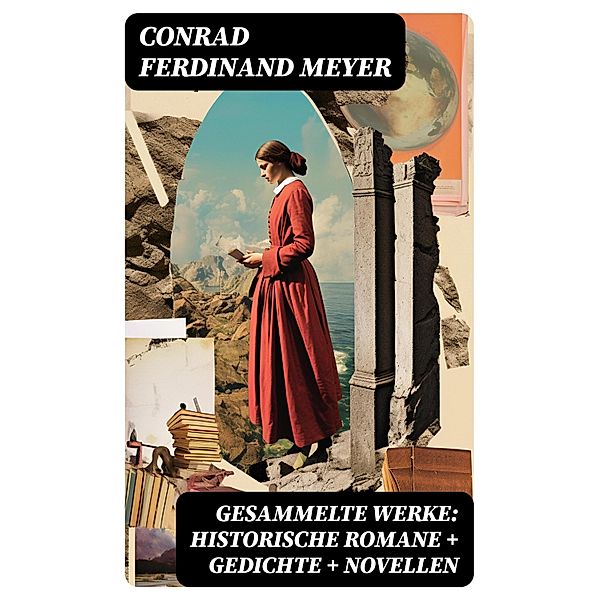 Gesammelte Werke: Historische Romane + Gedichte + Novellen, Conrad Ferdinand Meyer