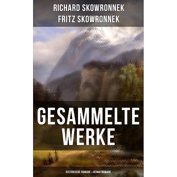 Gesammelte Werke: Historische Romane & Heimatromane, Fritz Skowronnek, Richard Skowronnek