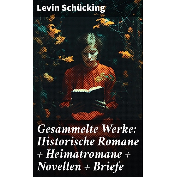 Gesammelte Werke: Historische Romane + Heimatromane + Novellen + Briefe, Levin Schücking