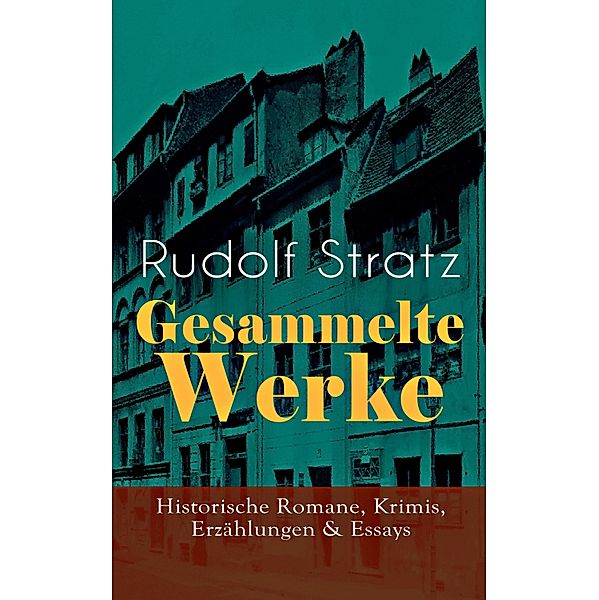 Gesammelte Werke: Historische Romane, Krimis, Erzählungen & Essays, Rudolf Stratz