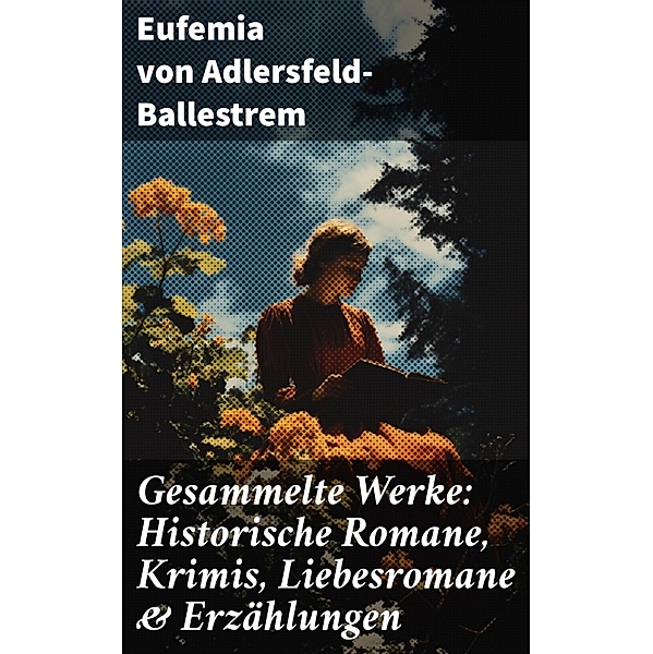 Gesammelte Werke: Historische Romane, Krimis, Liebesromane & Erzählungen, Eufemia von Adlersfeld-Ballestrem