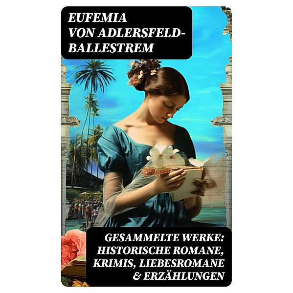 Gesammelte Werke: Historische Romane, Krimis, Liebesromane & Erzählungen, Eufemia von Adlersfeld-Ballestrem