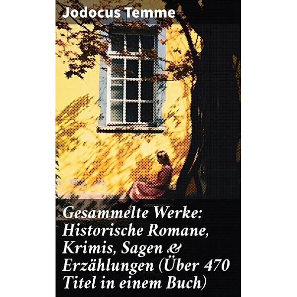 Gesammelte Werke: Historische Romane, Krimis, Sagen & Erzählungen (Über 470 Titel in einem Buch), Jodocus Temme
