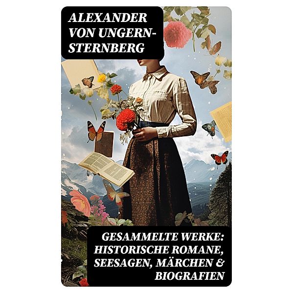 Gesammelte Werke: Historische Romane, Seesagen, Märchen & Biografien, Alexander von Ungern-Sternberg