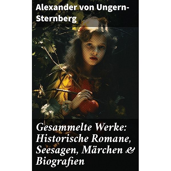 Gesammelte Werke: Historische Romane, Seesagen, Märchen & Biografien, Alexander von Ungern-Sternberg