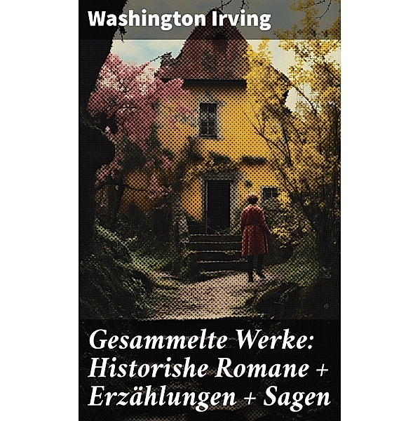 Gesammelte Werke: Historishe Romane + Erzählungen + Sagen, Washington Irving