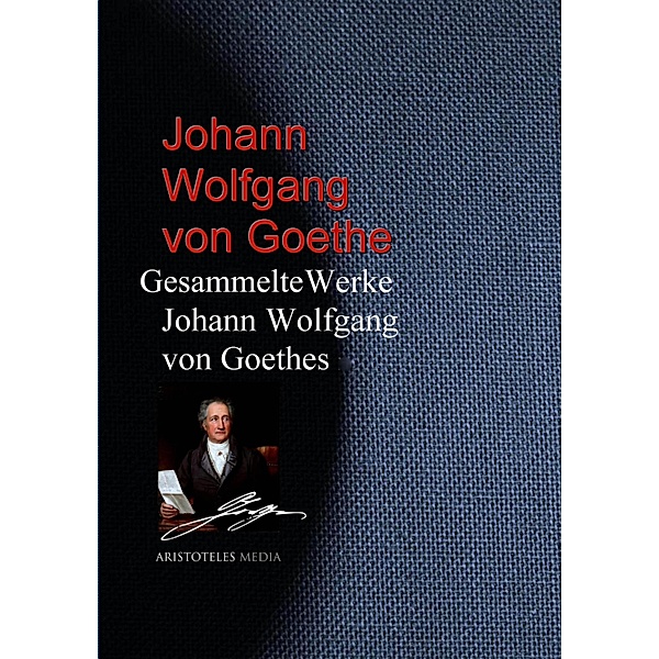 Gesammelte Werke Johann Wolfgang von Goethes, Johann Wolfgang von Goethe