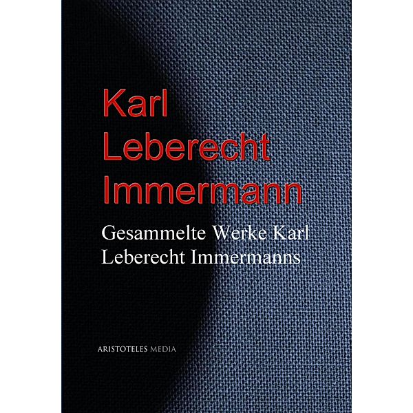 Gesammelte Werke Karl Leberecht Immermanns, Karl Leberecht Immermann