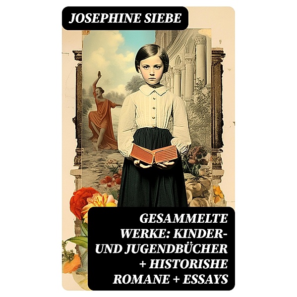 Gesammelte Werke: Kinder- und Jugendbücher + Historishe Romane + Essays, Josephine Siebe