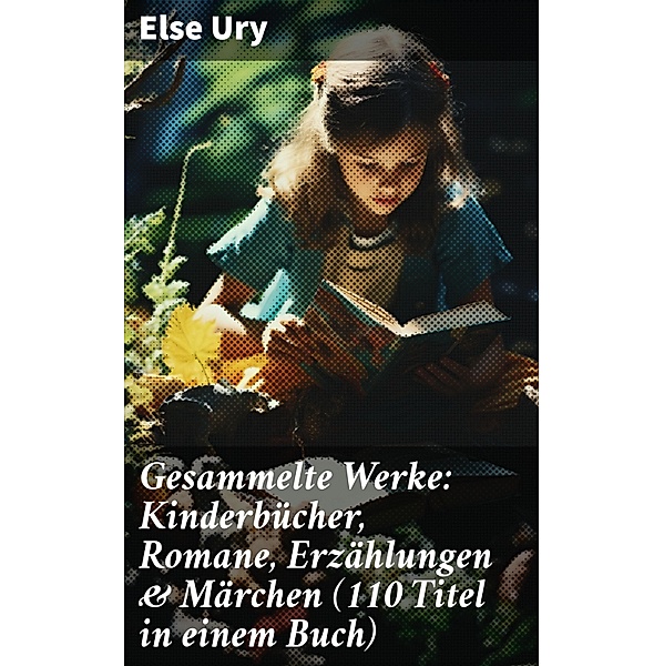 Gesammelte Werke: Kinderbücher, Romane, Erzählungen & Märchen (110 Titel in einem Buch), Else Ury