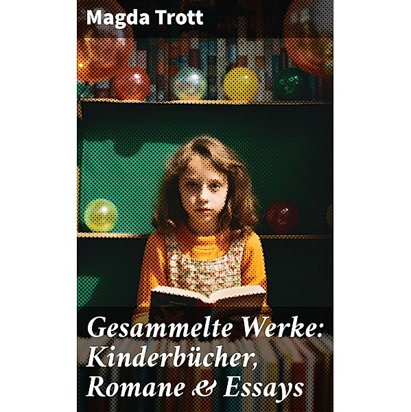 Gesammelte Werke: Kinderbücher, Romane & Essays, Magda Trott