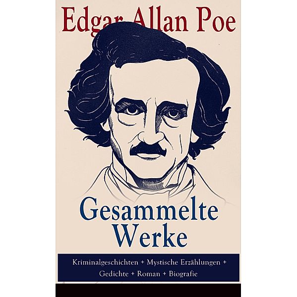 Gesammelte Werke: Kriminalgeschichten + Mystische Erzählungen + Gedichte + Roman + Biografie, Edgar Allan Poe