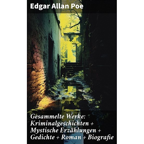 Gesammelte Werke: Kriminalgeschichten + Mystische Erzählungen + Gedichte + Roman + Biografie, Edgar Allan Poe
