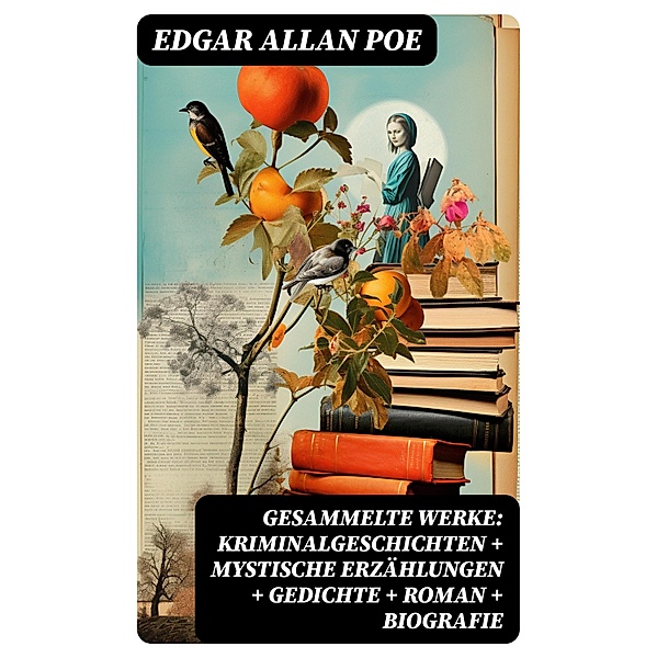Gesammelte Werke: Kriminalgeschichten + Mystische Erzählungen + Gedichte + Roman + Biografie, Edgar Allan Poe
