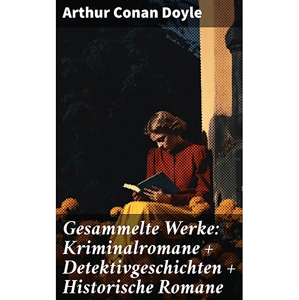 Gesammelte Werke: Kriminalromane + Detektivgeschichten + Historische Romane, Arthur Conan Doyle