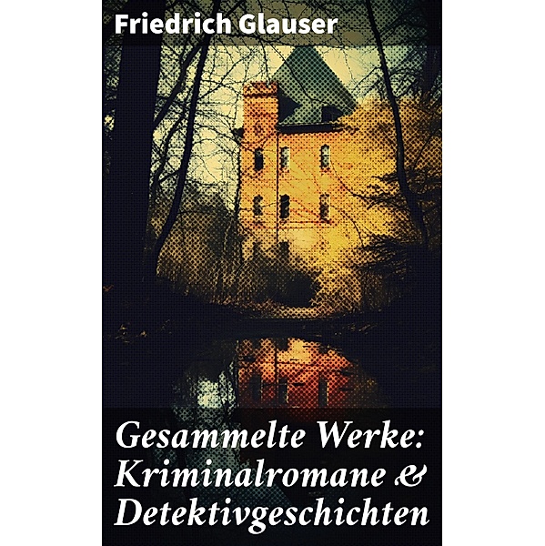 Gesammelte Werke: Kriminalromane & Detektivgeschichten, Friedrich Glauser