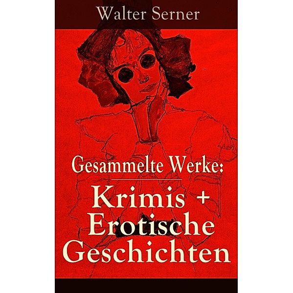 Gesammelte Werke: Krimis + Erotische Geschichten, Walter Serner