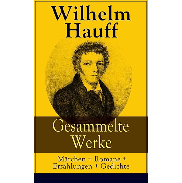 Gesammelte Werke: Märchen + Romane + Erzählungen + Gedichte, Wilhelm Hauff