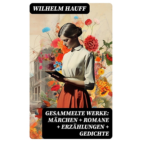 Gesammelte Werke: Märchen + Romane + Erzählungen + Gedichte, Wilhelm Hauff