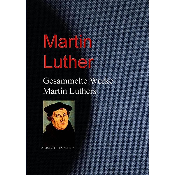 Gesammelte Werke Martin Luthers, Martin Luther