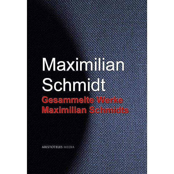 Gesammelte Werke Maximilian Schmidts, Maximilian Schmidt