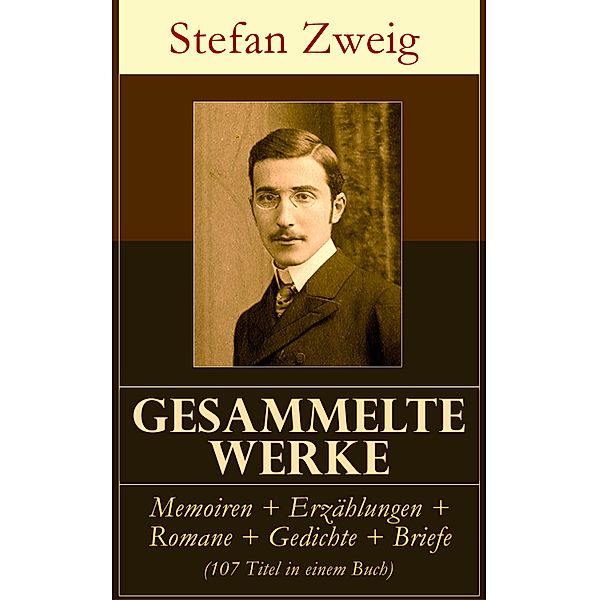 Gesammelte Werke: Memoiren + Erzählungen + Romane + Gedichte + Briefe (107 Titel in einem Buch), Stefan Zweig