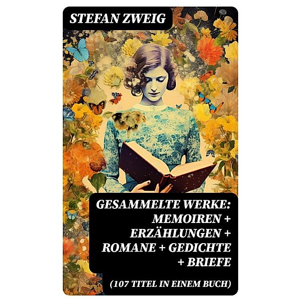 Gesammelte Werke: Memoiren + Erzählungen + Romane + Gedichte + Briefe (107 Titel in einem Buch), Stefan Zweig