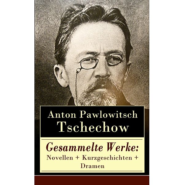 Gesammelte Werke: Novellen + Kurzgeschichten + Dramen, Anton Pawlowitsch Tschechow