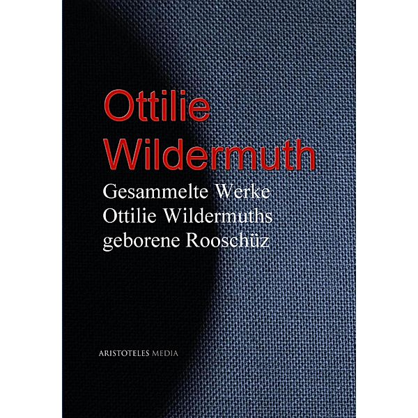 Gesammelte Werke Ottilie Wildermuths geb. Rooschüz, Ottilie Wildermuth