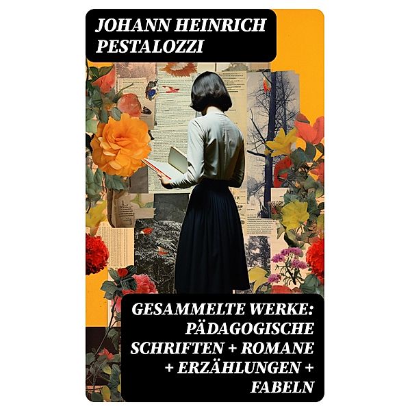 Gesammelte Werke: Pädagogische Schriften + Romane + Erzählungen + Fabeln, Johann Heinrich Pestalozzi