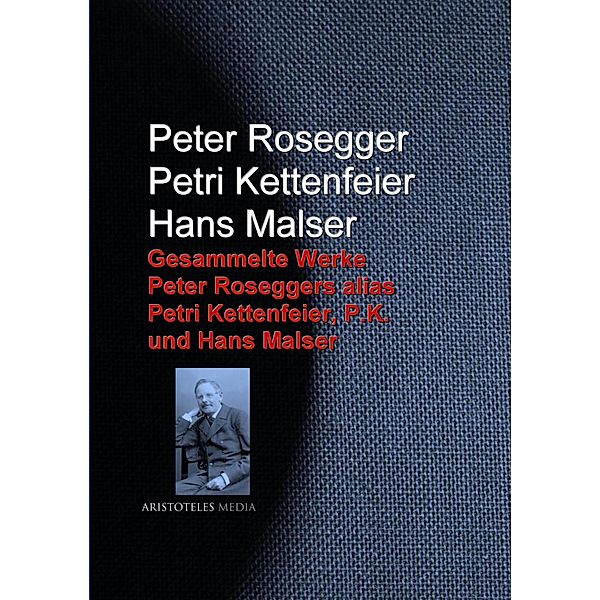Gesammelte Werke Peter Roseggers alias Petri Kettenfeier, P.K. und Hans Malser, Peter Rosegger, Petri Kettenfeier, Hans Malser