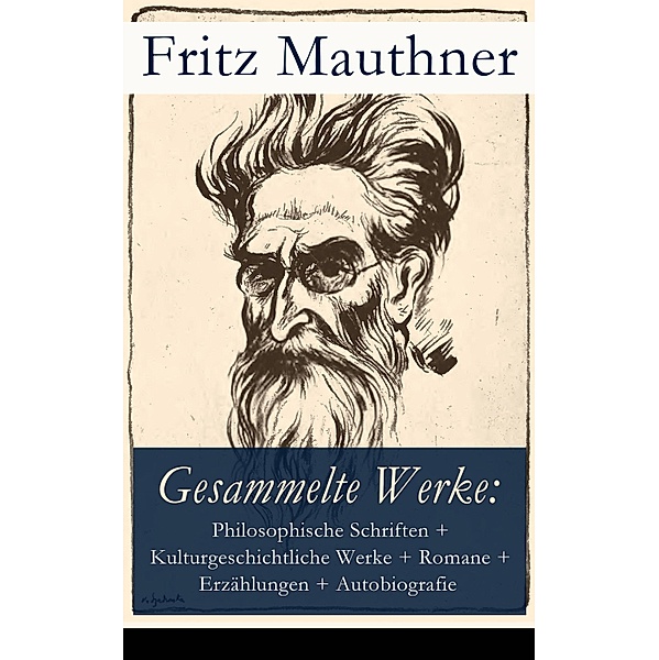 Gesammelte Werke: Philosophische Schriften, Kulturgeschichtliche Werke, Romane, Erzählungen, Autobiografie, Fritz Mauthner