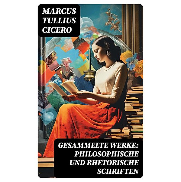 Gesammelte Werke: Philosophische und Rhetorische Schriften, Marcus Tullius Cicero