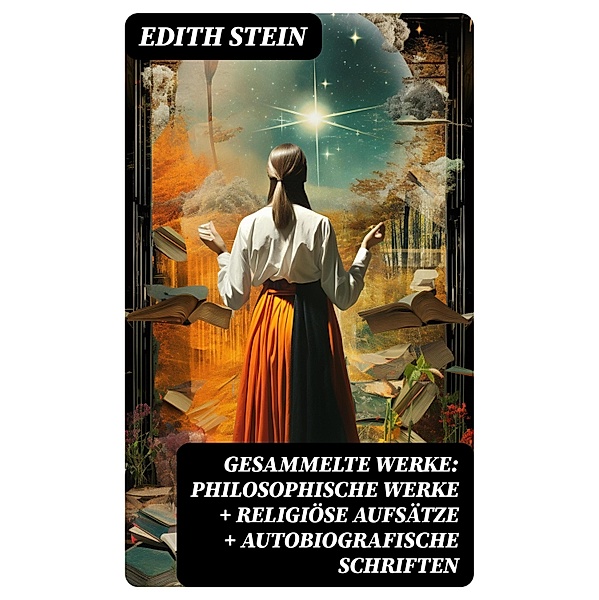 Gesammelte Werke: Philosophische Werke + Religiöse Aufsätze + Autobiografische Schriften, Edith Stein