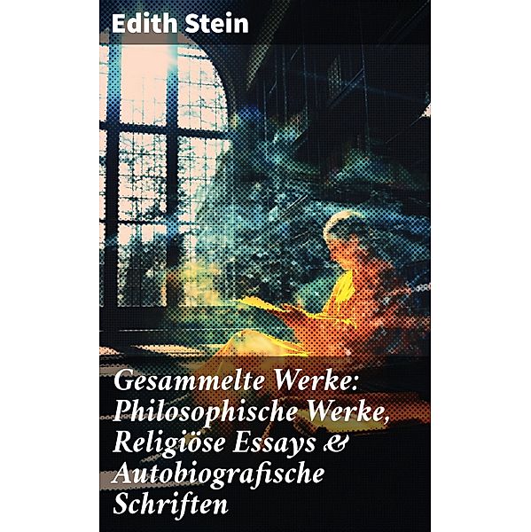 Gesammelte Werke: Philosophische Werke, Religiöse Essays & Autobiografische Schriften, Edith Stein