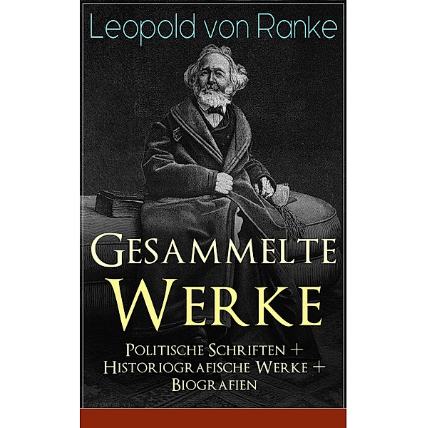 Gesammelte Werke: Politische Schriften + Historiografische Werke + Biografien, Leopold von Ranke